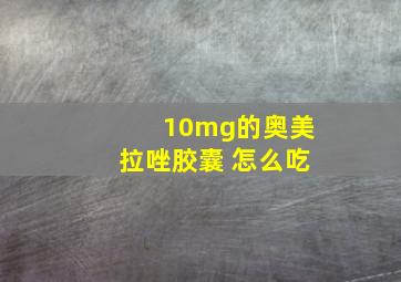 10mg的奥美拉唑胶囊 怎么吃